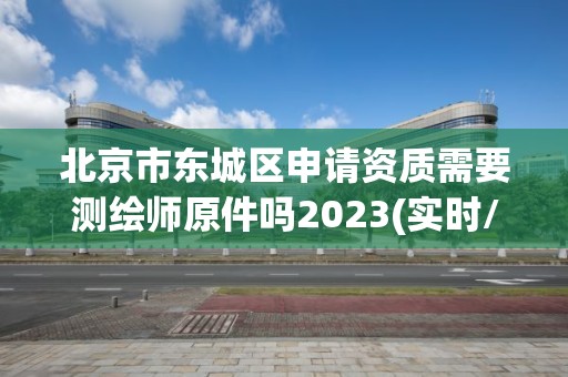 北京市東城區(qū)申請(qǐng)資質(zhì)需要測(cè)繪師原件嗎2023(實(shí)時(shí)/更新中)