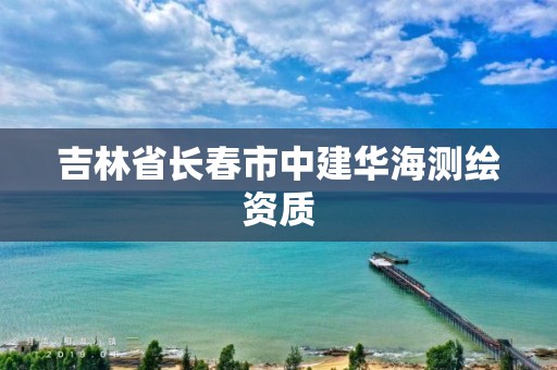 吉林省長春市中建華海測繪資質