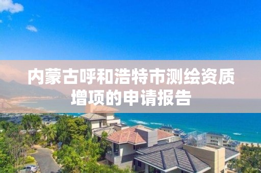 內蒙古呼和浩特市測繪資質增項的申請報告