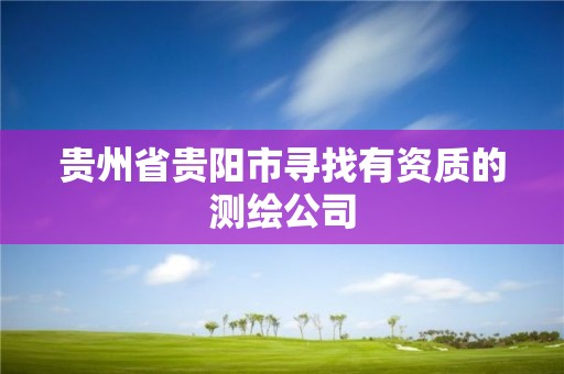 貴州省貴陽市尋找有資質的測繪公司