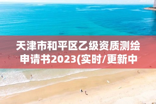 天津市和平區乙級資質測繪申請書2023(實時/更新中)