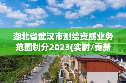 湖北省武漢市測繪資質業務范圍劃分2023(實時/更新中)