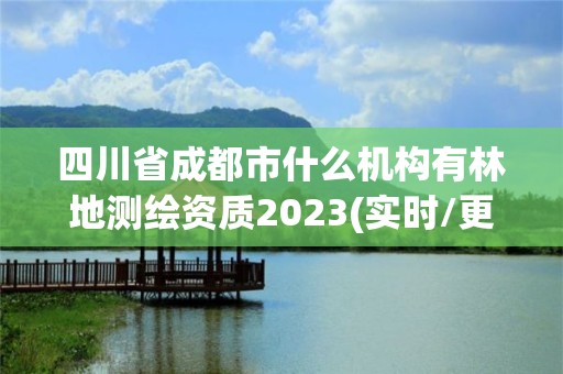 四川省成都市什么機(jī)構(gòu)有林地測(cè)繪資質(zhì)2023(實(shí)時(shí)/更新中)