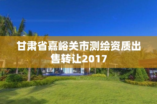 甘肅省嘉峪關市測繪資質出售轉讓2017