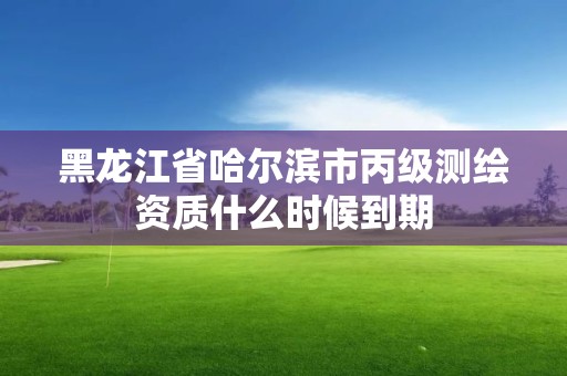 黑龍江省哈爾濱市丙級測繪資質什么時候到期