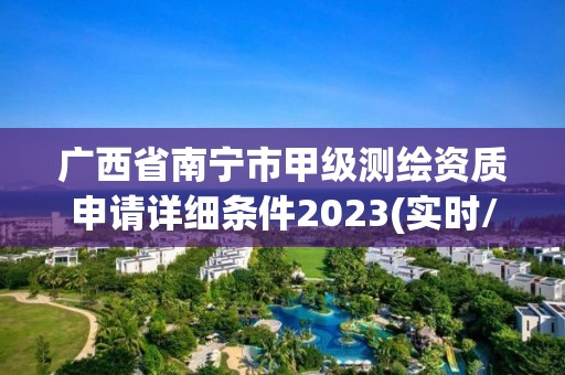 廣西省南寧市甲級測繪資質申請詳細條件2023(實時/更新中)