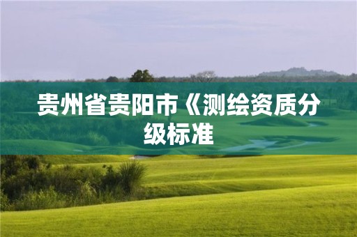 貴州省貴陽市《測繪資質(zhì)分級標準