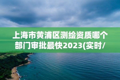 上海市黃浦區測繪資質哪個部門審批最快2023(實時/更新中)