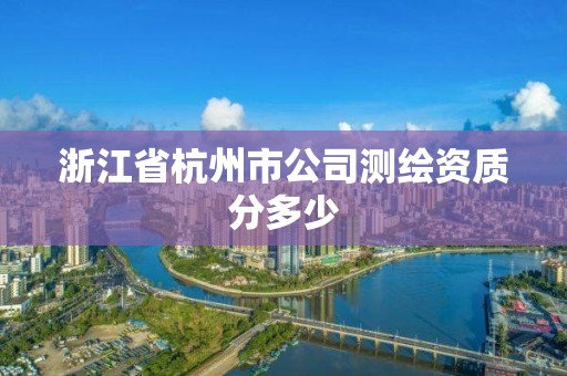 浙江省杭州市公司測繪資質分多少