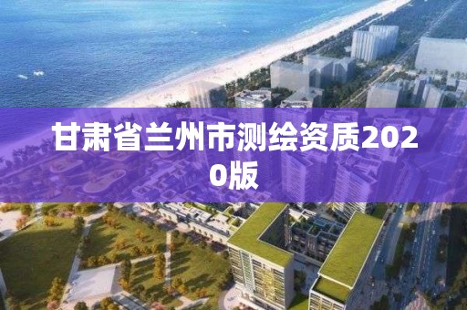 甘肅省蘭州市測繪資質2020版