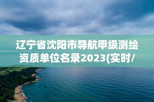 遼寧省沈陽市導航甲級測繪資質單位名錄2023(實時/更新中)