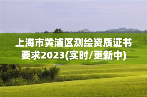 上海市黃浦區(qū)測(cè)繪資質(zhì)證書要求2023(實(shí)時(shí)/更新中)