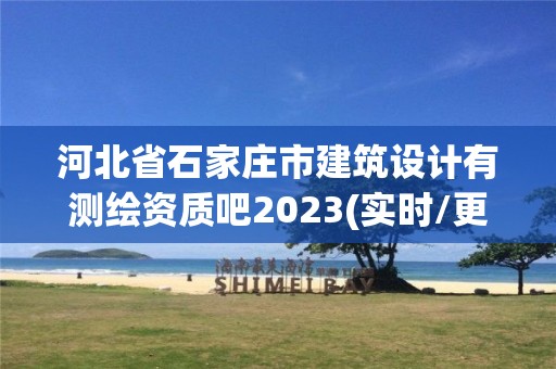 河北省石家莊市建筑設(shè)計有測繪資質(zhì)吧2023(實(shí)時/更新中)