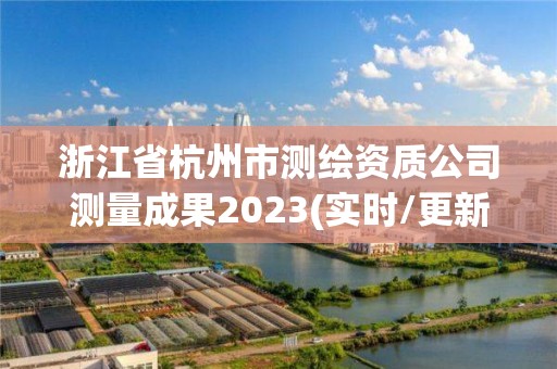 浙江省杭州市測繪資質(zhì)公司測量成果2023(實時/更新中)