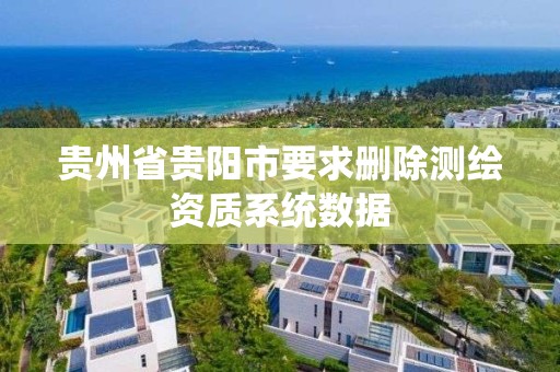 貴州省貴陽市要求刪除測繪資質系統數據