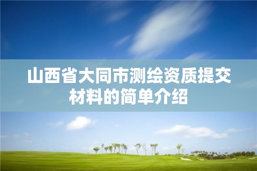 山西省大同市測繪資質提交材料的簡單介紹