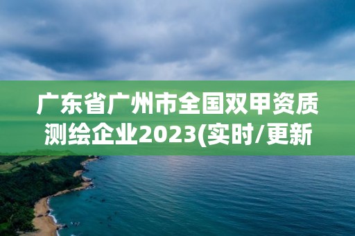 廣東省廣州市全國雙甲資質測繪企業(yè)2023(實時/更新中)