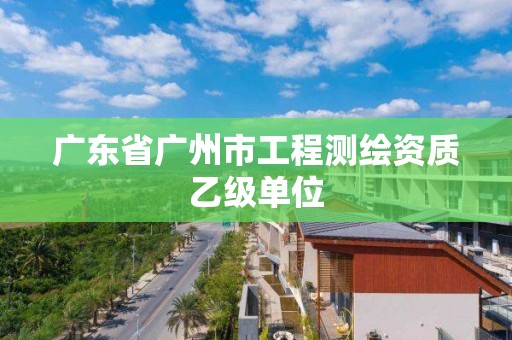 廣東省廣州市工程測繪資質乙級單位