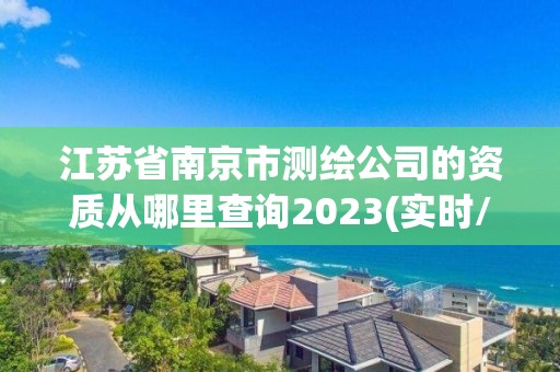 江蘇省南京市測繪公司的資質從哪里查詢2023(實時/更新中)