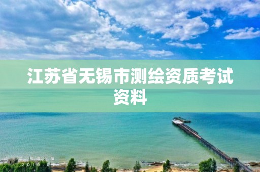 江蘇省無(wú)錫市測(cè)繪資質(zhì)考試資料