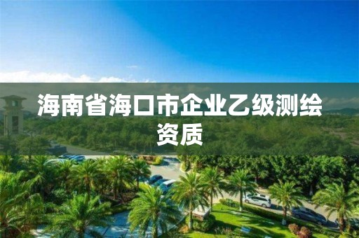 海南省海口市企業(yè)乙級(jí)測(cè)繪資質(zhì)