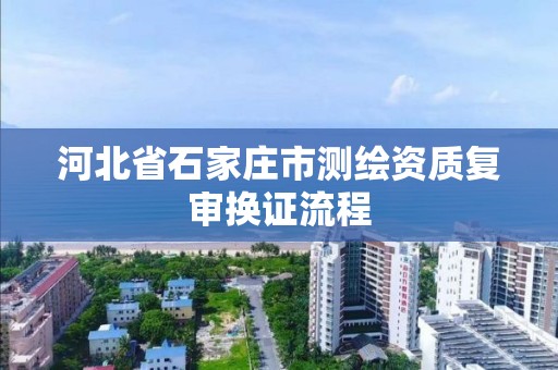 河北省石家莊市測繪資質復審換證流程