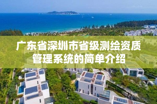 廣東省深圳市省級測繪資質管理系統的簡單介紹