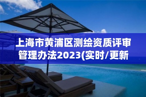 上海市黃浦區測繪資質評審管理辦法2023(實時/更新中)