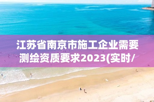 江蘇省南京市施工企業(yè)需要測繪資質(zhì)要求2023(實時/更新中)