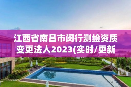 江西省南昌市閔行測繪資質變更法人2023(實時/更新中)