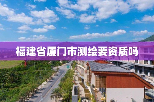 福建省廈門市測繪要資質嗎