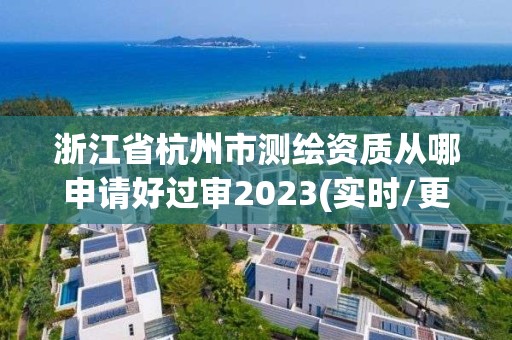 浙江省杭州市測繪資質從哪申請好過審2023(實時/更新中)