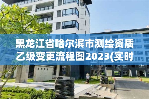 黑龍江省哈爾濱市測繪資質(zhì)乙級變更流程圖2023(實(shí)時/更新中)