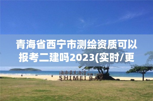 青海省西寧市測繪資質可以報考二建嗎2023(實時/更新中)