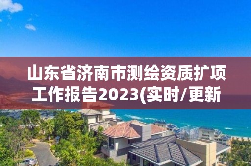 山東省濟南市測繪資質擴項工作報告2023(實時/更新中)