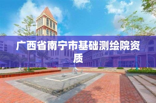 廣西省南寧市基礎測繪院資質