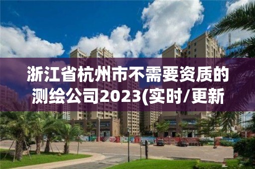 浙江省杭州市不需要資質的測繪公司2023(實時/更新中)