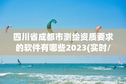 四川省成都市測繪資質(zhì)要求的軟件有哪些2023(實時/更新中)