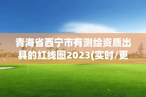 青海省西寧市有測繪資質出具的紅線圖2023(實時/更新中)