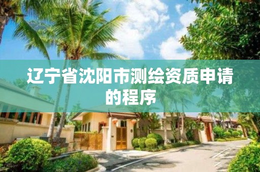 遼寧省沈陽市測繪資質申請的程序