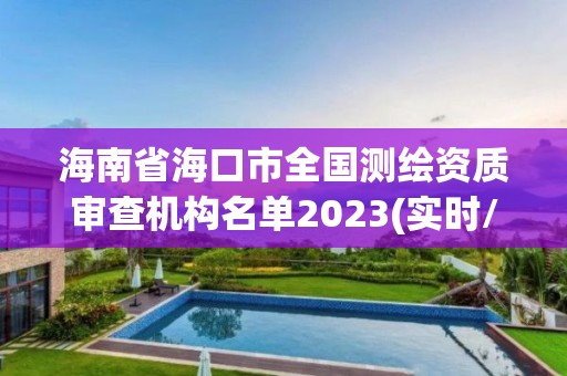 海南省海口市全國測繪資質審查機構名單2023(實時/更新中)