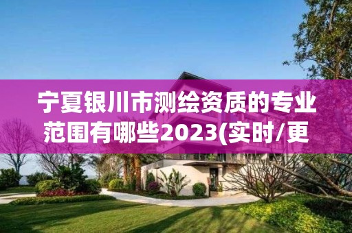 寧夏銀川市測繪資質的專業范圍有哪些2023(實時/更新中)