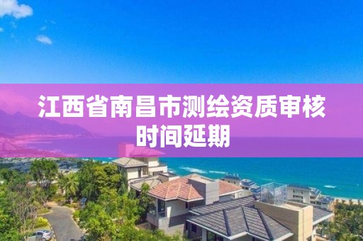 江西省南昌市測繪資質審核時間延期