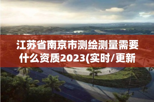 江蘇省南京市測繪測量需要什么資質(zhì)2023(實時/更新中)