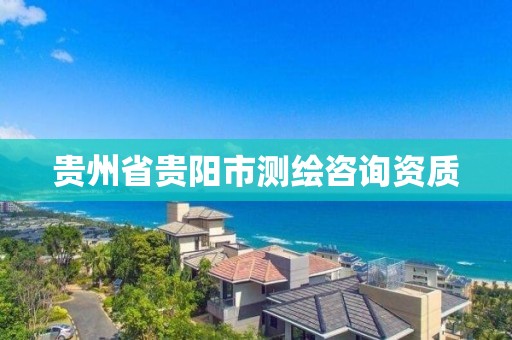 貴州省貴陽市測繪咨詢資質