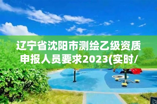 遼寧省沈陽(yáng)市測(cè)繪乙級(jí)資質(zhì)申報(bào)人員要求2023(實(shí)時(shí)/更新中)