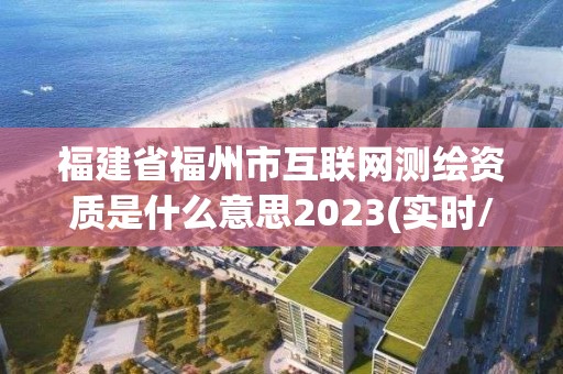 福建省福州市互聯網測繪資質是什么意思2023(實時/更新中)