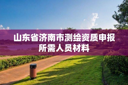 山東省濟南市測繪資質申報所需人員材料