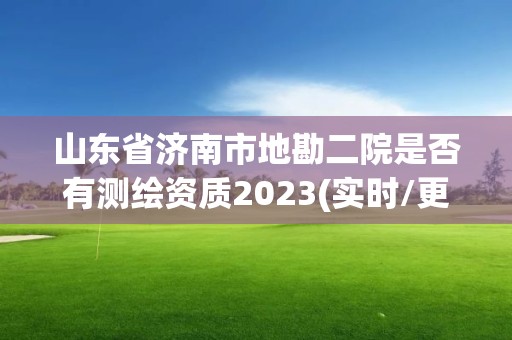 山東省濟(jì)南市地勘二院是否有測(cè)繪資質(zhì)2023(實(shí)時(shí)/更新中)