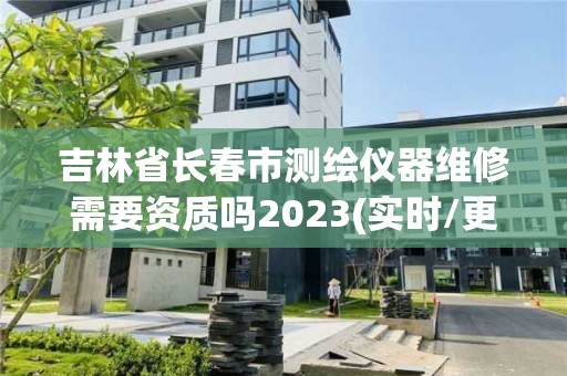 吉林省長春市測繪儀器維修需要資質嗎2023(實時/更新中)